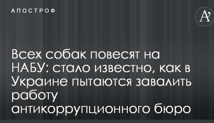 Всіх собак повісять на НАБУ: стало відомо, як в Україні намагаються завалити роботу антикорупційного бюро