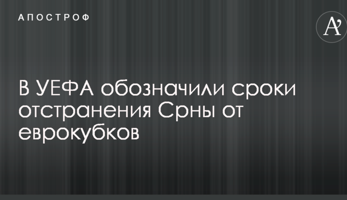 В УЄФА позначили терміни відсторонення Срни від єврокубків