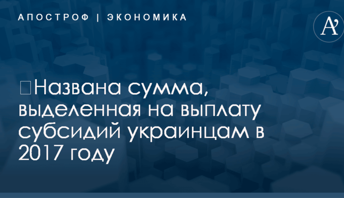 ​Названа сумма, выделенная на выплату субсидий украинцам в 2017 году