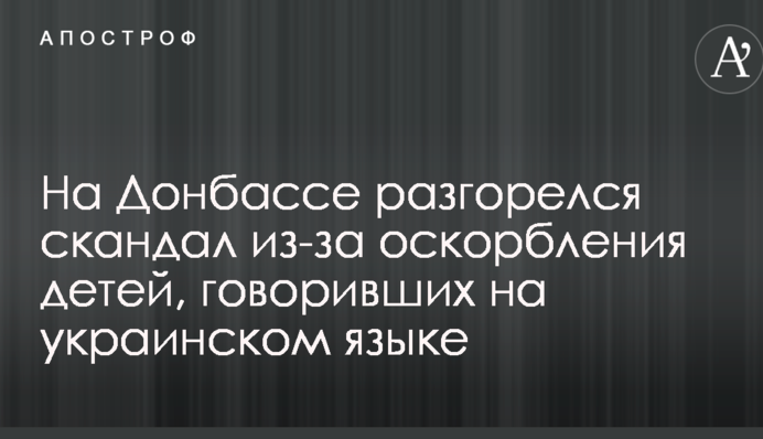 На Донбассе разгорелся скандал из-за оскорбления детей, говоривших на украинском языке