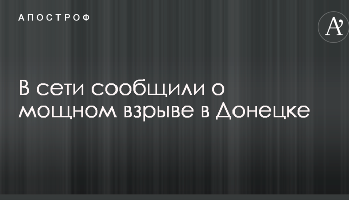 У мережі повідомили про потужний вибух в Донецьку