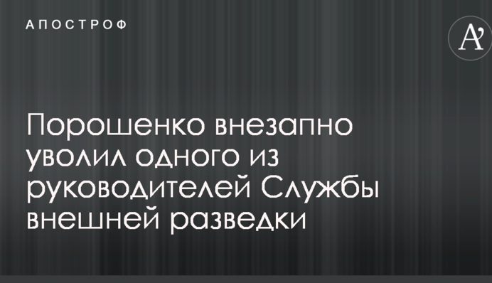 Порошенко внезапно уволил одного из руководителей Службы внешней разведки