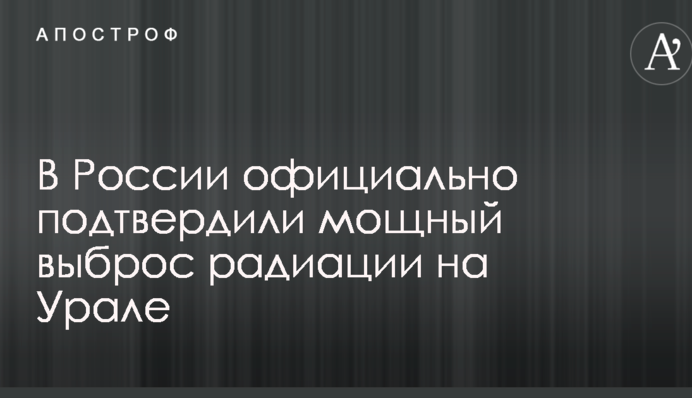 У Росії офіційно підтвердили потужний викид радіації на Уралі