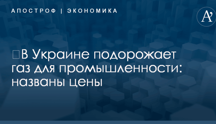 ​В Украине подорожает газ для промышленности: названы цены