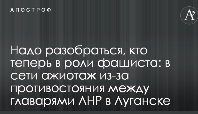Надо разобраться, кто теперь в роли фашиста: в сети ажиотаж из-за противостояния между главарями ЛНР в Луганске