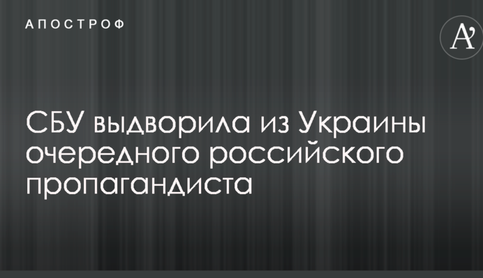 СБУ выдворила из Украины очередного российского пропагандиста