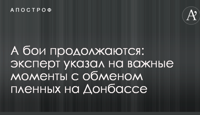 А бои продолжаются: эксперт указал на важные моменты с обменом пленных на Донбассе