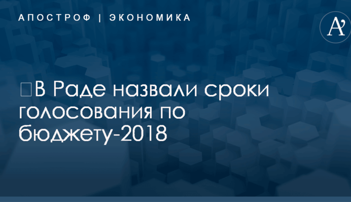 ​В Раде назвали сроки голосования по бюджету-2018
