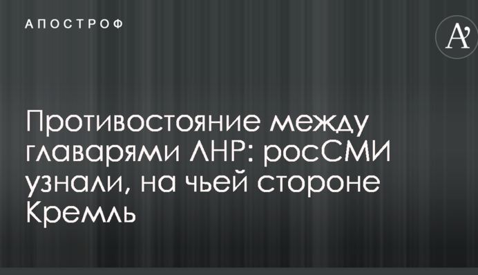 Протистояння між ватажками ЛНР: росЗМІ дізналися, на чиєму боці Кремль