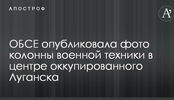 ОБСЕ опубликовала фото колонны военной техники в центре оккупированного Луганска
