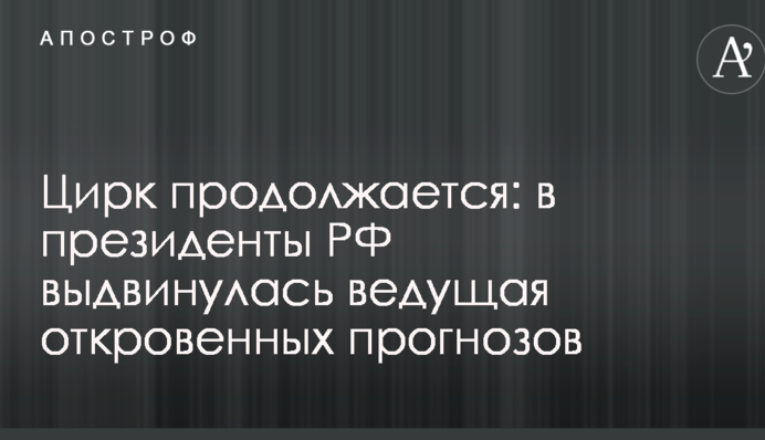 Цирк продолжается: в президенты РФ выдвинулась ведущая откровенных прогнозов