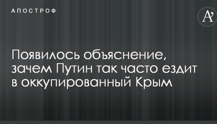 Появилось объяснение, зачем Путин так часто ездит в оккупированный Крым
