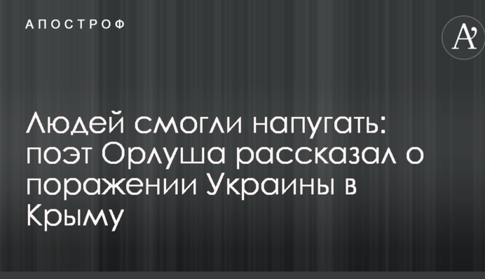 Людей смогли напугать: поэт Орлуша рассказал о поражении Украины в Крыму