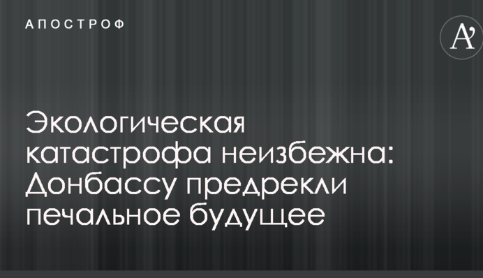 Екологічна катастрофа неминуча: Донбасу напророкували сумне майбутнє