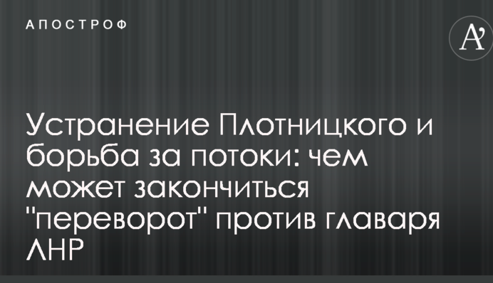 Устранение Плотницкого и борьба за потоки: стало известно, чем может закончиться "переворот" против главаря ЛНР