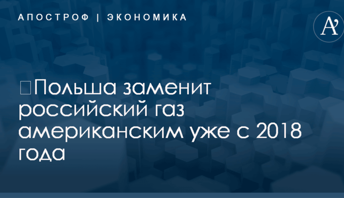 ​Польша заменит российский газ американским уже с 2018 года