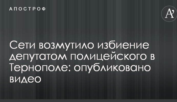 Сети возмутило избиение депутатом полицейского в Тернополе: опубликовано видео