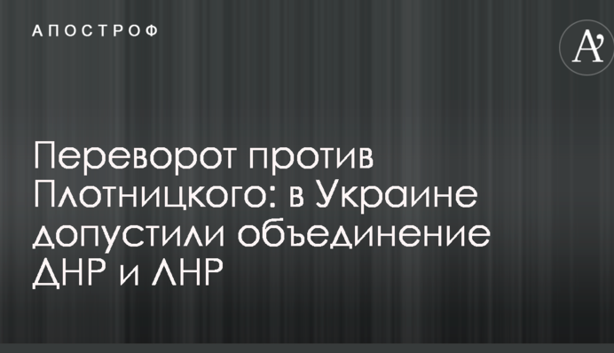 Переворот против Плотницкого: в Украине допустили объединение ДНР и ЛНР