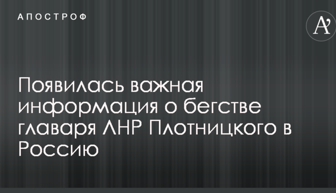 Появилась важная информация о бегстве главаря ЛНР Плотницкого в Россию