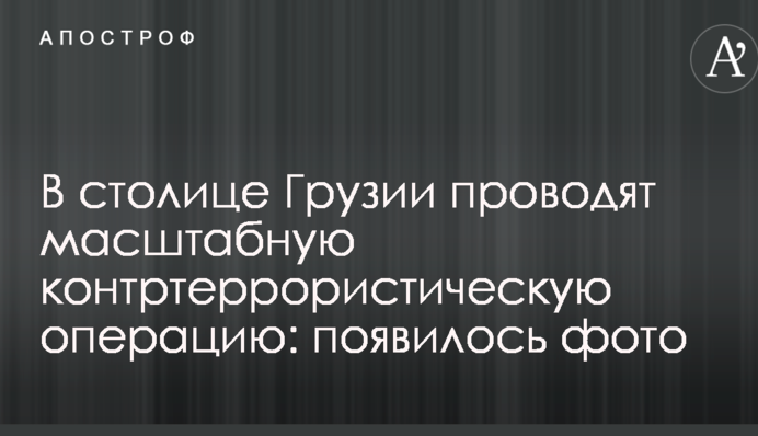 В столице Грузии проводят масштабную контртеррористическую операцию: появилось фото