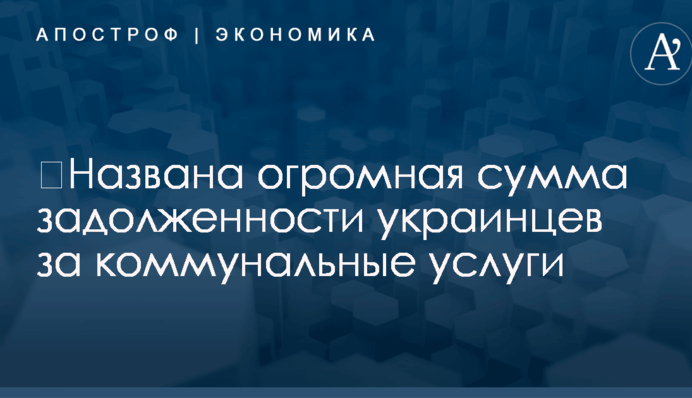 ​Названа огромная сумма задолженности украинцев за коммунальные услуги