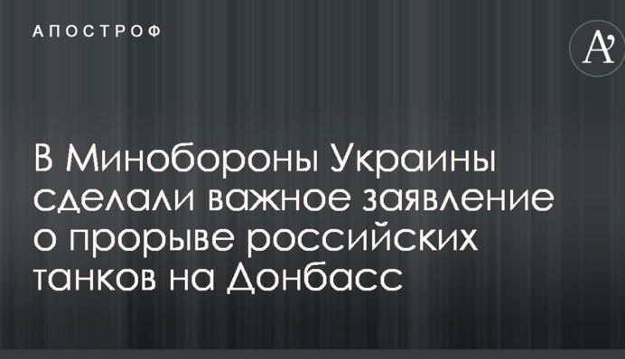 В Минобороны Украины сделали важное заявление о прорыве российских танков на Донбасс