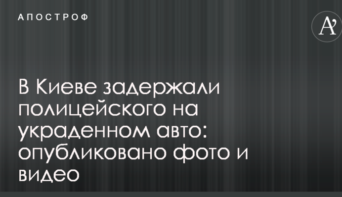 У Києві затримали поліцейського на вкраденому авто: опубліковано фото і відео