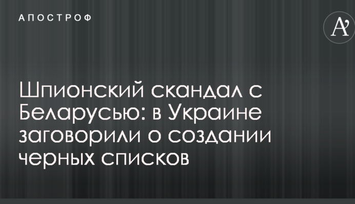Шпигунський скандал з Білоруссю: в Україні заговорили про створення чорних списків