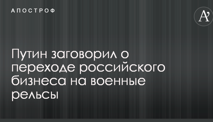 Путін заговорив про перехід російського бізнесу на військові рейки