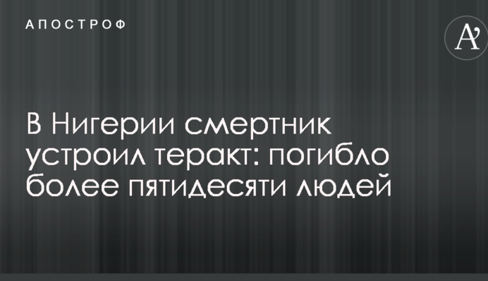 У Нігерії смертник влаштував теракт: загинуло понад п'ятдесят людей