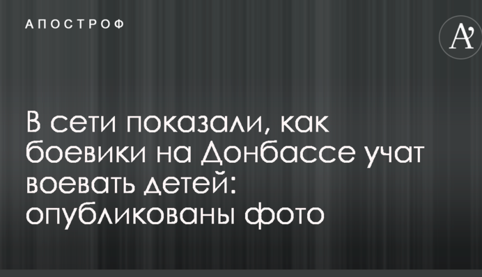 В сети показали, как боевики на Донбассе учат воевать детей: опубликованы фото