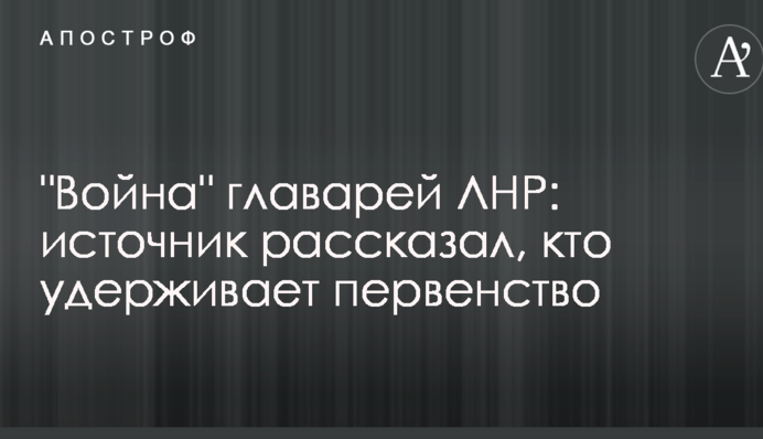 "Війна" ватажків ЛНР: джерело розповіло, хто утримує першість