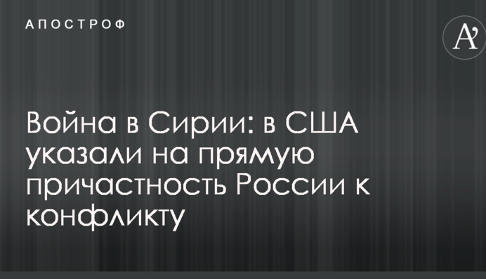 Війна в Сирії: в США вказали на пряму причетність Росії до конфлікту
