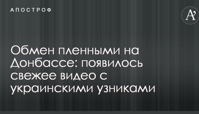 Обмін полоненими на Донбасі: з'явилося свіже відео з українськими в'язнями