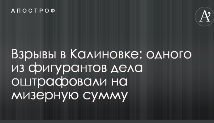 Взрывы в Калиновке: одного из фигурантов дела оштрафовали на мизерную сумму