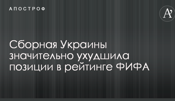 Сборная Украины значительно ухудшила позиции в рейтинге ФИФА