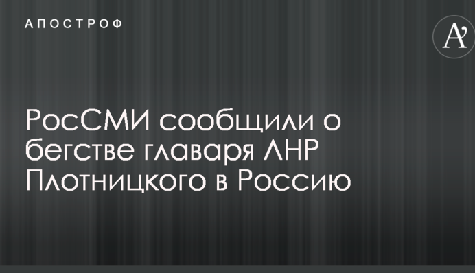 РосСМИ сообщили о бегстве главаря ЛНР Плотницкого в Россию