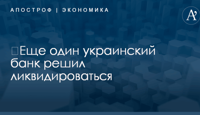 ​Еще один украинский банк решил ликвидироваться