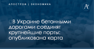 ​В Украине бетонными дорогами соединят крупнейшие порты: опубликована карта