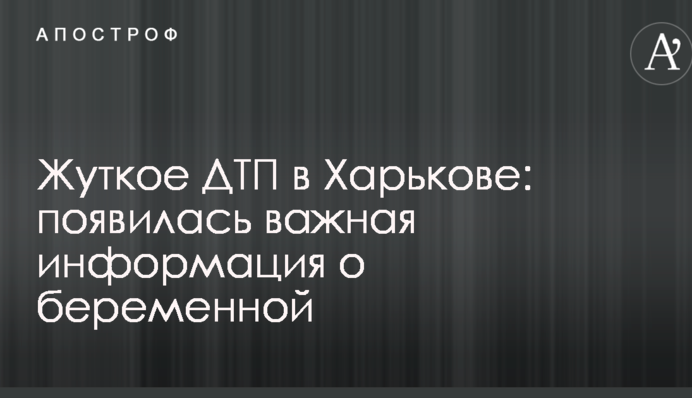 Жахливе ДТП в Харкові: з'явилася важлива інформація про вагітну