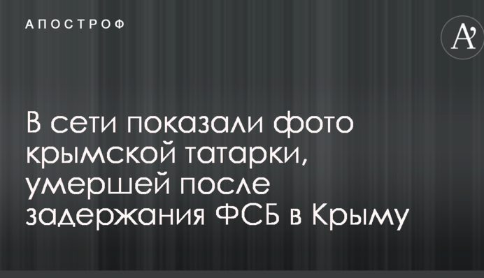В сети показали фото крымской татарки, умершей после задержания ФСБ в Крыму