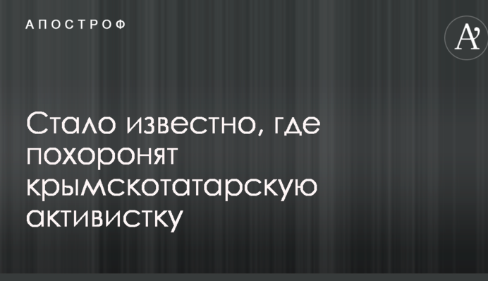Стало известно, где похоронят крымскотатарскую активистку