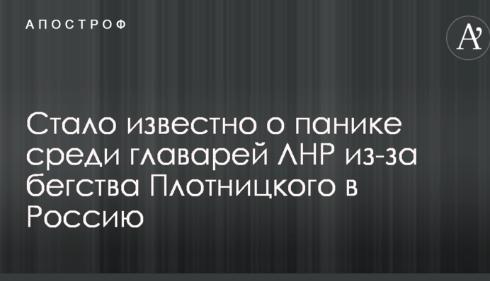 Стало известно о панике среди главарей ЛНР из-за бегства Плотницкого в Россию