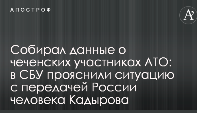 Збирав дані про чеченських учасників АТО: в СБУ прояснили ситуацію з передачею Росії людини Кадирова