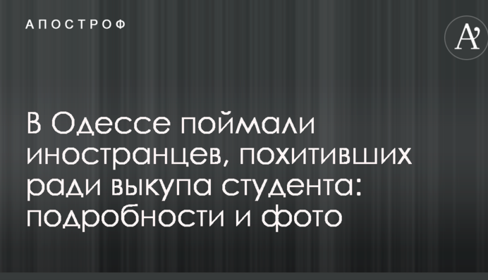 В Одесі спіймали іноземців, які заради викупу викрали студента: подробиці і фото