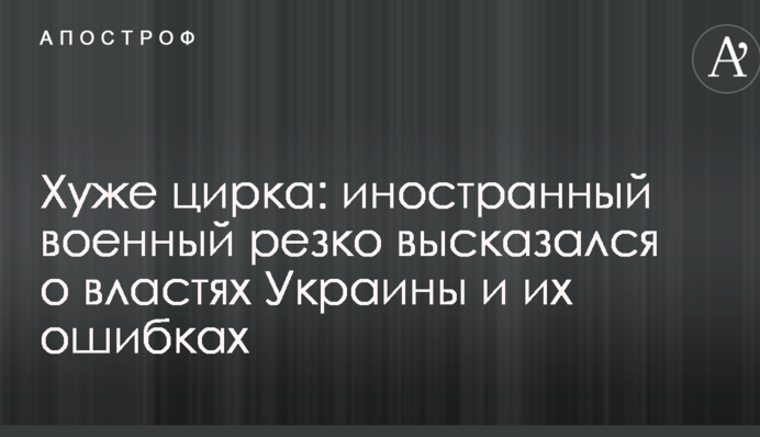 Хуже цирка: иностранный военный резко высказался о властях Украины и их ошибках