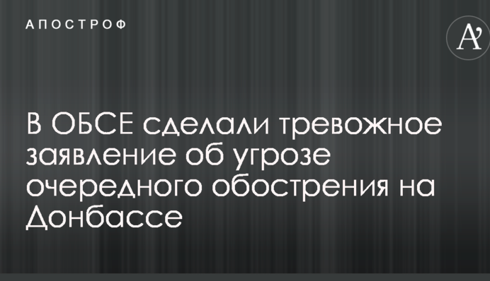 В ОБСЕ сделали тревожное заявление об угрозе очередного обострения на Донбассе
