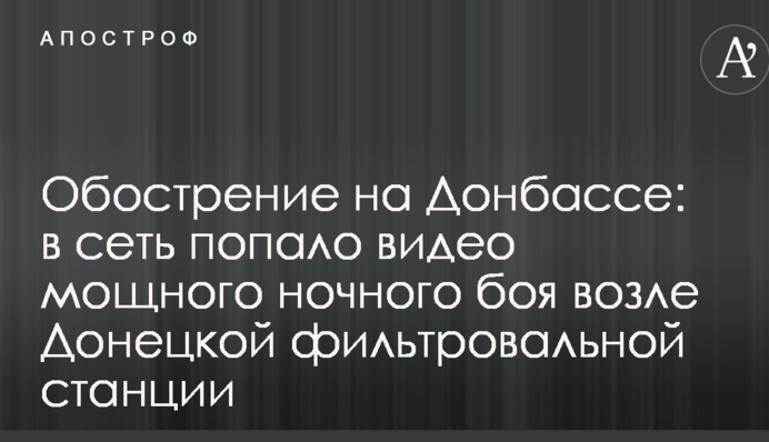 Обострение на Донбассе: в сеть попало видео мощного ночного боя возле Донецкой фильтровальной станции
