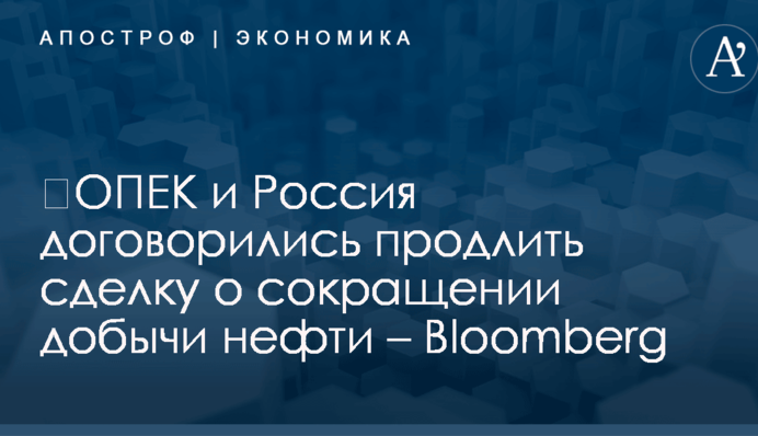 ​ОПЕК и Россия договорились продлить сделку о сокращении добычи нефти – Bloomberg