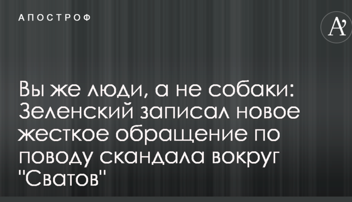 Вы же люди, а не собаки: Зеленский записал новое жесткое обращение по поводу скандала вокруг 